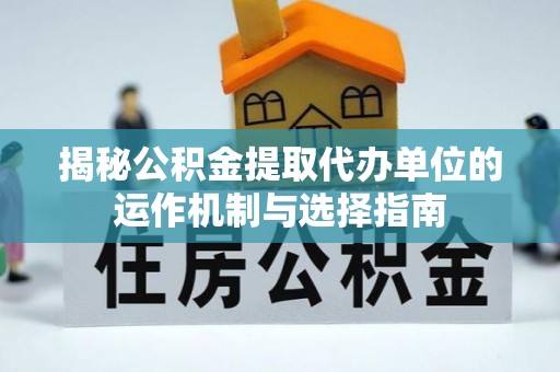 余杭揭秘公积金提取代办单位的运作机制与选择指南