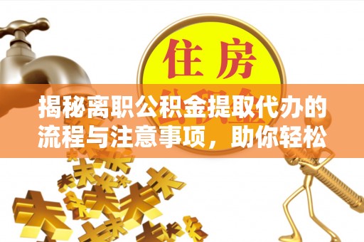 余杭揭秘离职公积金提取代办的流程与注意事项，助你轻松拿回属于你的钱！