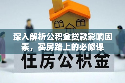余杭深入解析公积金贷款影响因素，买房路上的必修课
