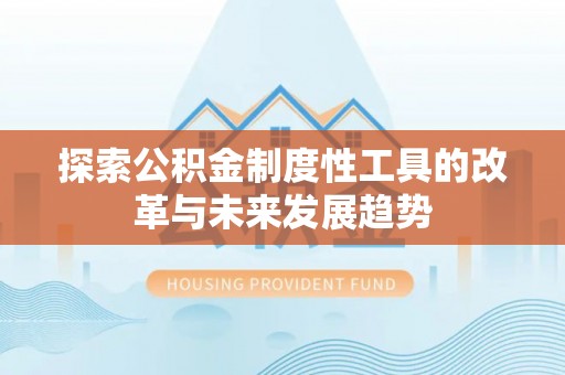 余杭探索公积金制度性工具的改革与未来发展趋势