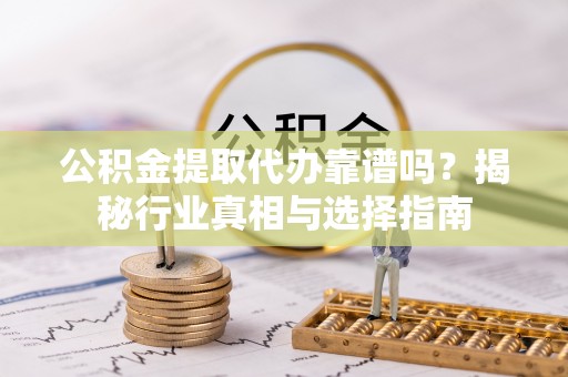 余杭公积金提取代办靠谱吗？揭秘行业真相与选择指南