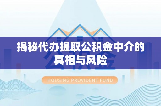 余杭揭秘代办提取公积金中介的真相与风险