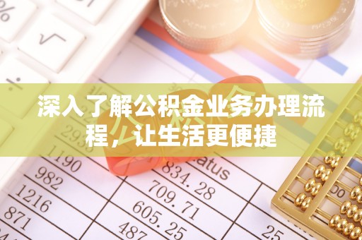 余杭深入了解公积金业务办理流程，让生活更便捷