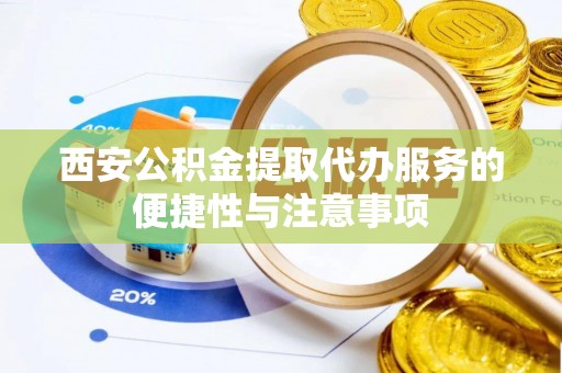 余杭西安公积金提取代办服务的便捷性与注意事项