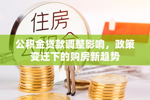 余杭公积金贷款调整影响，政策变迁下的购房新趋势