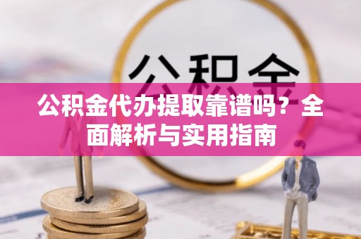 余杭公积金代办提取靠谱吗？全面解析与实用指南