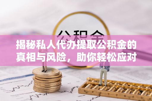 余杭揭秘私人代办提取公积金的真相与风险，助你轻松应对资金难题