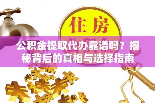 余杭公积金提取代办靠谱吗？揭秘背后的真相与选择指南