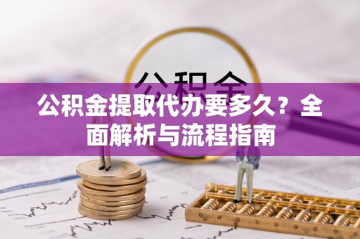 余杭公积金提取代办要多久？全面解析与流程指南