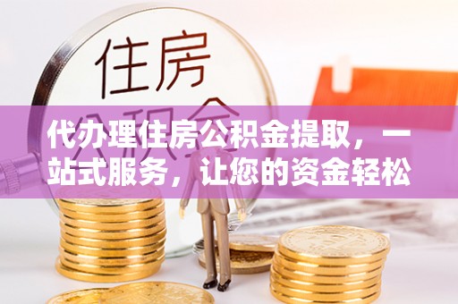 余杭代办理住房公积金提取，一站式服务，让您的资金轻松到账