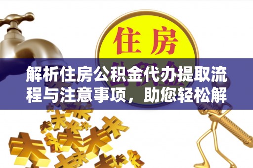 余杭解析住房公积金代办提取流程与注意事项，助您轻松解决资金难题