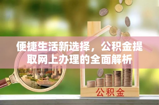 余杭便捷生活新选择，公积金提取网上办理的全面解析