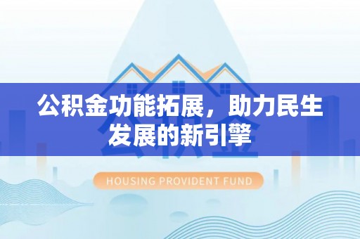 余杭公积金功能拓展，助力民生发展的新引擎