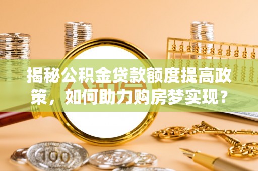 余杭揭秘公积金贷款额度提高政策，如何助力购房梦实现？