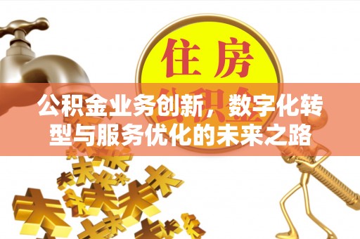 余杭公积金业务创新，数字化转型与服务优化的未来之路