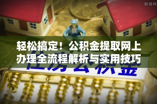 余杭轻松搞定！公积金提取网上办理全流程解析与实用技巧