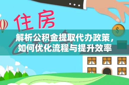 余杭解析公积金提取代办政策，如何优化流程与提升效率