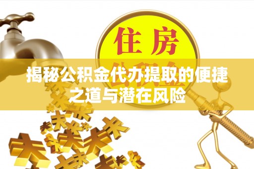 余杭揭秘公积金代办提取的便捷之道与潜在风险