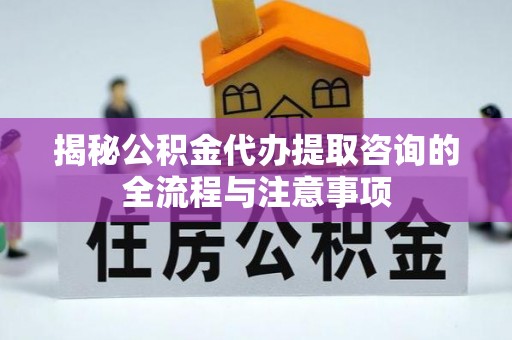 余杭揭秘公积金代办提取咨询的全流程与注意事项