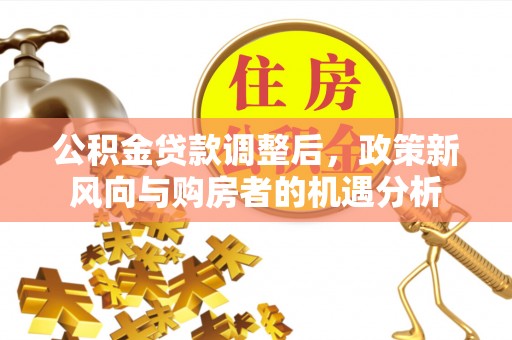 余杭公积金贷款调整后，政策新风向与购房者的机遇分析