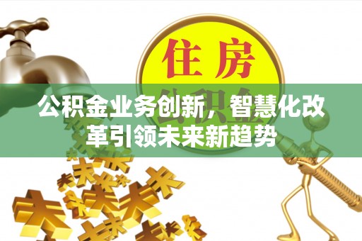 余杭公积金业务创新，智慧化改革引领未来新趋势