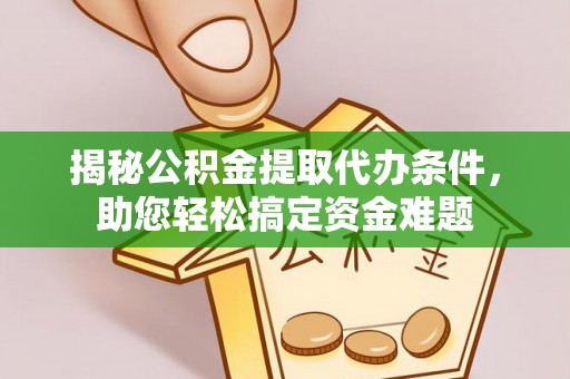 余杭揭秘公积金提取代办条件，助您轻松搞定资金难题