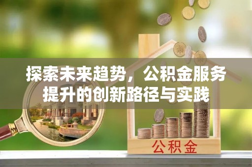 余杭探索未来趋势，公积金服务提升的创新路径与实践