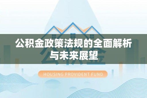 余杭公积金政策法规的全面解析与未来展望