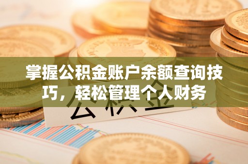 余杭掌握公积金账户余额查询技巧，轻松管理个人财务