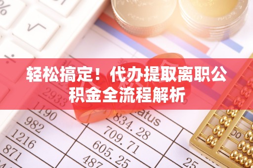 余杭轻松搞定！代办提取离职公积金全流程解析