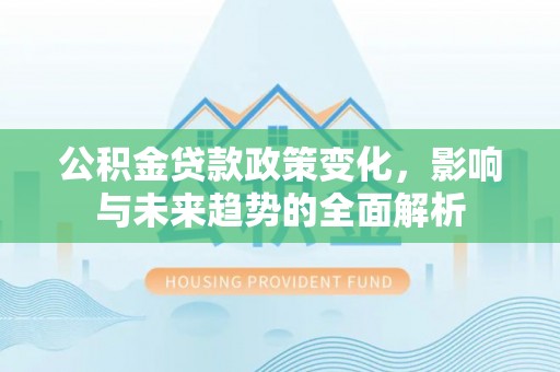 余杭公积金贷款政策变化，影响与未来趋势的全面解析