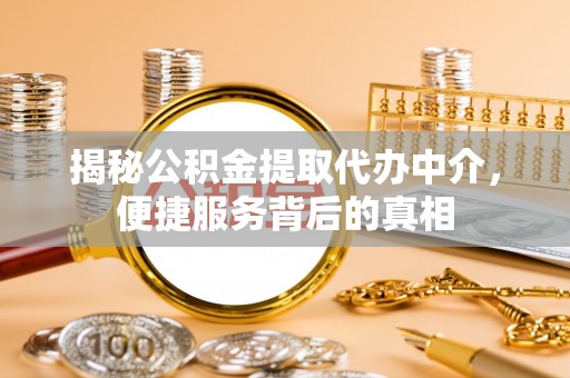 余杭揭秘公积金提取代办中介，便捷服务背后的真相