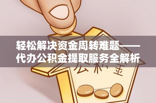 余杭轻松解决资金周转难题——代办公积金提取服务全解析