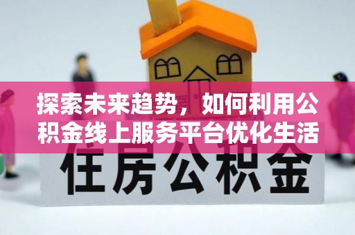 余杭探索未来趋势，如何利用公积金线上服务平台优化生活