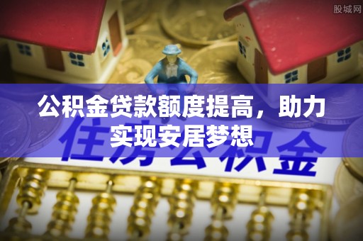 余杭公积金贷款额度提高，助力实现安居梦想