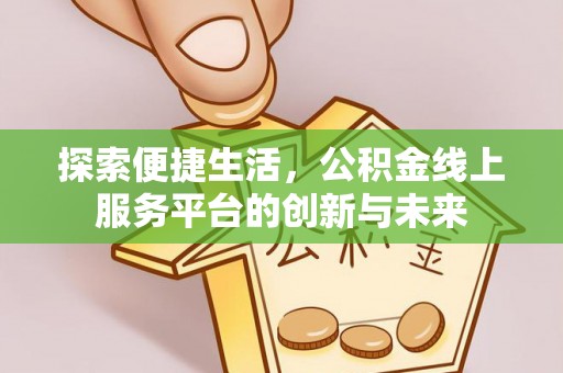 余杭探索便捷生活，公积金线上服务平台的创新与未来