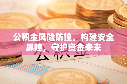 余杭公积金风险防控，构建安全屏障，守护资金未来