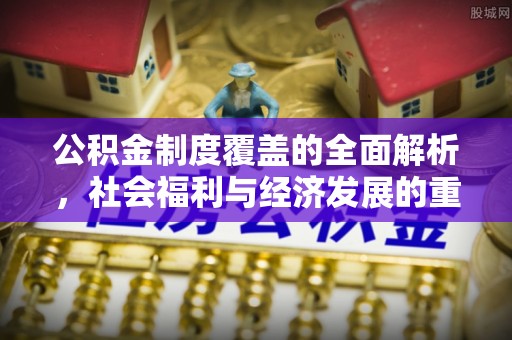 余杭公积金制度覆盖的全面解析，社会福利与经济发展的重要纽带