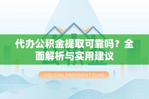 余杭代办公积金提取可靠吗？全面解析与实用建议
