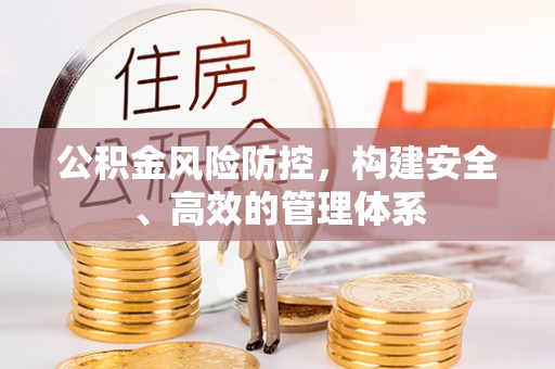 余杭公积金风险防控，构建安全、高效的管理体系