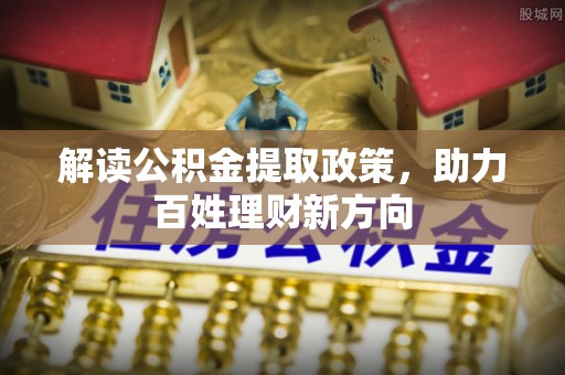 余杭解读公积金提取政策，助力百姓理财新方向