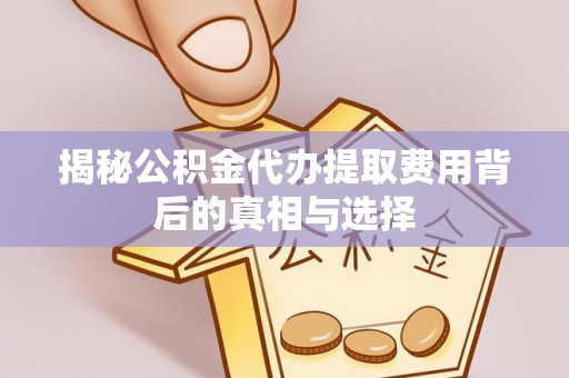 余杭揭秘公积金代办提取费用背后的真相与选择