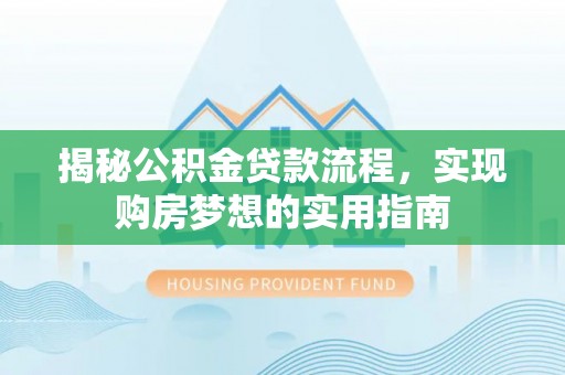 余杭揭秘公积金贷款流程，实现购房梦想的实用指南