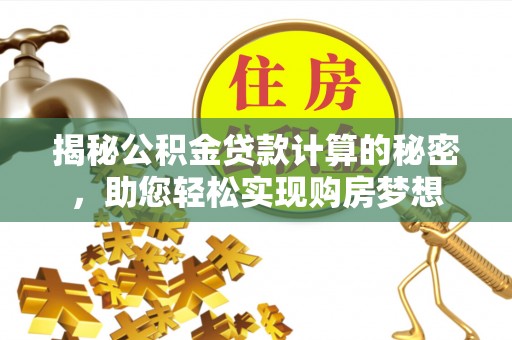 余杭揭秘公积金贷款计算的秘密，助您轻松实现购房梦想