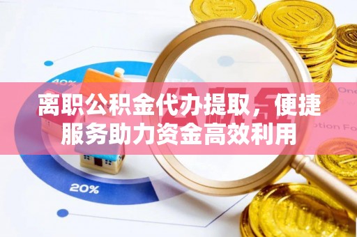 余杭离职公积金代办提取，便捷服务助力资金高效利用