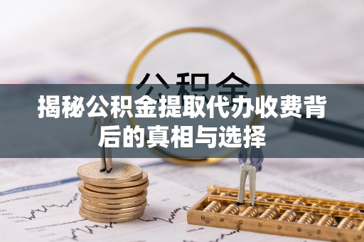 余杭揭秘公积金提取代办收费背后的真相与选择