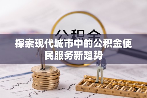 余杭探索现代城市中的公积金便民服务新趋势