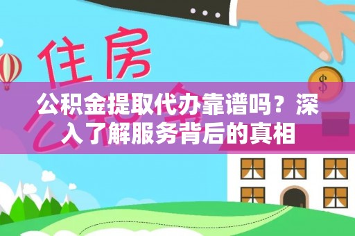 余杭公积金提取代办靠谱吗？深入了解服务背后的真相