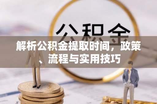 余杭解析公积金提取时间，政策、流程与实用技巧