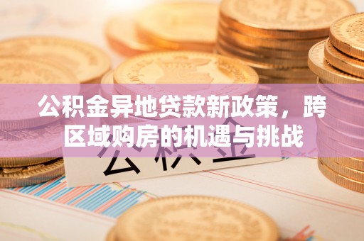 余杭公积金异地贷款新政策，跨区域购房的机遇与挑战